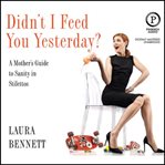 Didn't I feed you yesterday? : a mother's guide to sanity and stilettos cover image
