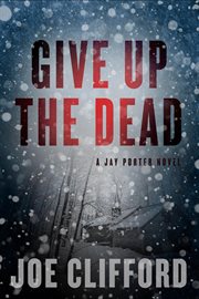 Give up the dead : a Jay Porter novel cover image