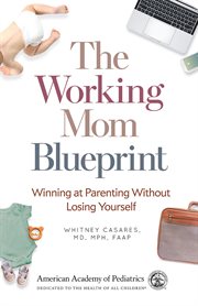 The working mom blueprint. Winning at Parenting Without Losing Yourself cover image