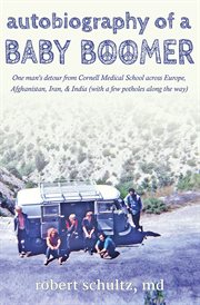 Autobiography of a baby boomer. One man's detour from Cornell Medical School across Europe, Afghanistan, Iran, and India (with a few cover image