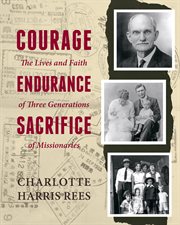 Courage, endurance, sacrifice. The Lives and Faith of Three Generations of Missionaries cover image