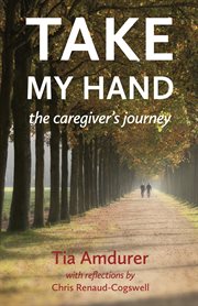 Take my hand. The Caregiver's Journey cover image