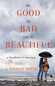 The good, the bad, and the beautiful. A Handbook to Marriage cover image