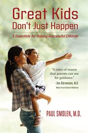 Great kids don't  just happen : 5 essentials for raising successful children cover image