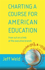 Charting a course for American education : from out on a limb at the executive branch cover image