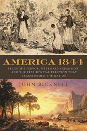 America 1844 religious fervor, westward expansion, and the presidential election that transformed the nation cover image
