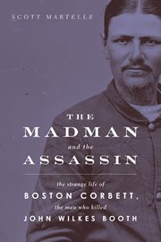 The madman and the assassin the strange life of Boston Corbett, the man who killed John Wilkes Booth cover image