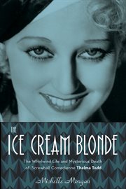 The ice cream blonde the whirlwind life and mysterious death of screwball comedienne Thelma Todd cover image