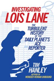 Investigating Lois Lane: the turbulent history of the Daily Planet's ace reporter cover image