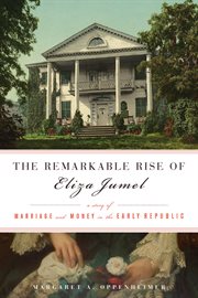 The remarkable rise of Eliza Jumel a story of marriage and money in the early republic cover image