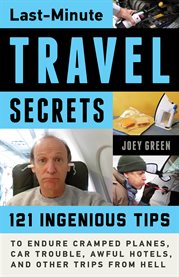 Last-minute travel secrets: 121 ingenious tips to endure cramped planes, car trouble, awful hotels, and other trips from Hell cover image