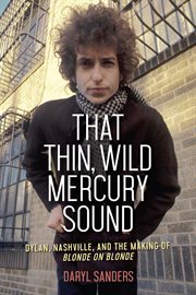 That thin, wild Mercury sound : Dylan, Nashville, and the making of Blonde on blonde cover image