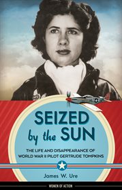 Seized by the sun : the life and disappearance of World War II pilot Gertrude Tompkins cover image