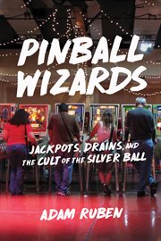 Pinball wizards : jackpots, drains, and the cult of the silver ball cover image