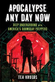 Apocalypse any day now : deep underground with America's doomsday preppers cover image