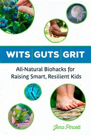 Wits guts grit : all-natural biohacks for raising smart, resilient kids cover image