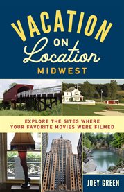 Vacation on location, Midwest : explore the sites where your favorite movies were filmed cover image