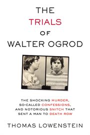 The trials of Walter Ogrod : the shocking murder, so-called confessions, and notorious snitch that sent a man to death row cover image