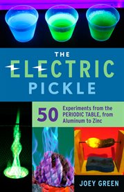 The electric pickle : 50 experiments from the periodic table, from aluminum to zinc cover image