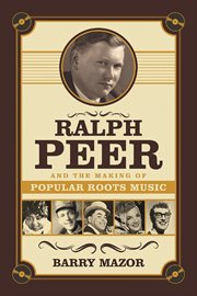 Ralph Peer and the making of popular roots music cover image