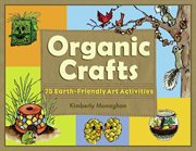 Organic crafts 75 Earth-friendly art activities cover image