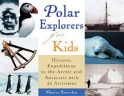 Polar explorers for kids historic expeditions to the Arctic and Antarctic with 21 activities cover image