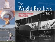 The Wright Brothers for kids how they invented the airplane : 21 activities exploring the science and history of flight cover image