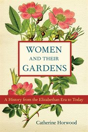 Women and their gardens a history from the Elizabethan era to today cover image