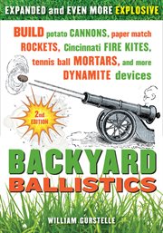 Backyard ballistics build potato cannons, paper match rockets, Cincinnati fire kites, tennis ball mortars, and more dynamite devices cover image