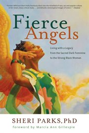 Fierce angels living with a legacy from the sacred dark feminine to the strong black woman cover image