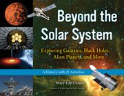 Beyond the solar system exploring galaxies, black holes, alien planets, and more : a history with 21 activities cover image