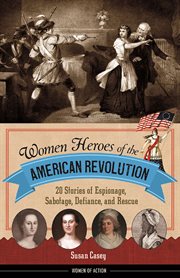 Women heroes of the American Revolution 20 stories of espionage, sabotage, defiance, and rescue cover image