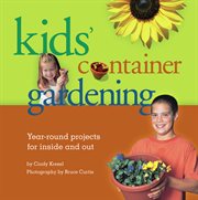 Kids' container gardening year-round projects for inside and out cover image