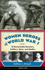 Women heroes of World War I 16 remarkable resisters, soldiers, spies, and medics cover image