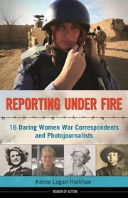 Reporting under fire 16 daring women war correspondents and photojournalists cover image