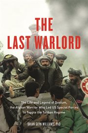 The last warlord the life and legend of Dostum, the Afghan warrior who led US special forces to topple the Taliban regime cover image