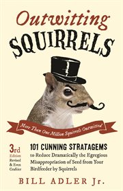 Outwitting Squirrels 101 Cunning Stratagems to Reduce Dramatically the Egregious Misappropriation of Seed from Your Birdf cover image