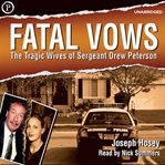 Fatal vows : the tragic wives of Sergeant Drew Peterson cover image