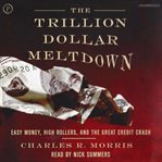 The trillion dollar meltdown : easy money, high rollers, and the great credit crash cover image