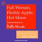Full woman, fleshly apple, hot moon : Selected Poems of Pablo Neruda cover image