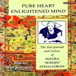 Pure heart, enlightened mind : the Zen journal and letters of Maura "Soshin" O'Halloran cover image