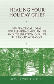 Healing your holiday grief 100 practical ideas for blending mourning and celebration during the holiday season cover image