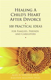 Healing a child's heart after divorce 100 practical ideas for families, friends, and caregivers cover image
