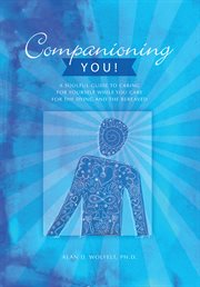 Companioning You! a Soulful Guide to Caring for Yourself While You Care for the Dying and the Bereaved cover image