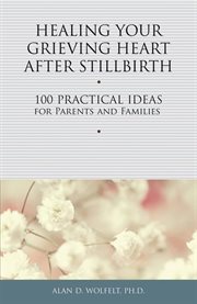 Healing your grieving heart after stillbirth 100 practical ideas for parents and familiies cover image
