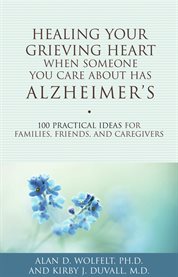 Healing your grieving heart when someone you care about has Alzheimer's 100 practical ideas for families, friends, and caregivers cover image