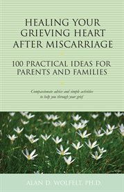 Healing your grieving heart after miscarriage 100 practical ideas for parents and families cover image