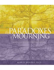 The paradoxes of mourning healing your grief with three forgotten truths cover image