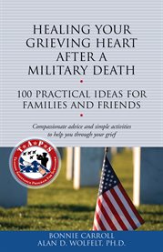 Healing Your Grieving Heart After a Military Death 100 Practical Ideas for Family and Friends cover image