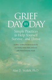 Grief day by day : simple, everyday practices to help yourself survive--and thrive cover image